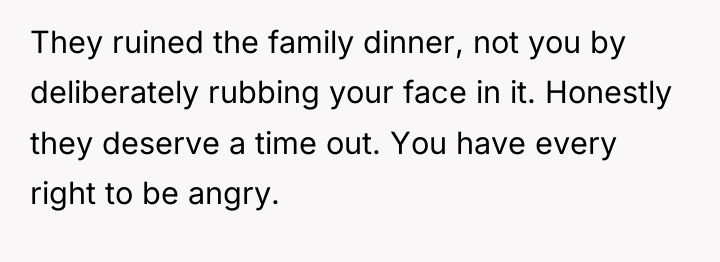 They ruined the family dinner, not you by deliberately rubbing...
