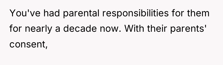 You've had parental responsibilities for them for nearly a decade...