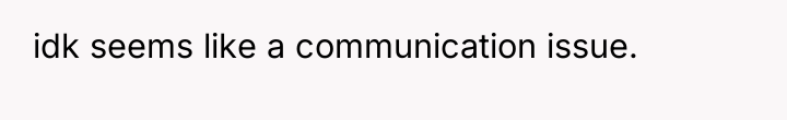 idk seems like a communication issue.