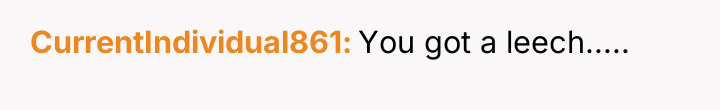CurrentIndividual861 You got a leech.....