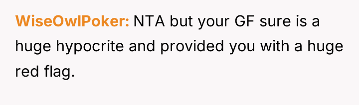 WiseOwlPoker NTA but your GF sure is a huge hypocrite...