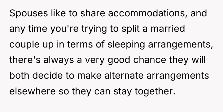 Spouses like to share accommodations, and any time you're trying...