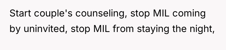 Start couple's counseling, stop MIL coming by uninvited, stop MIL...