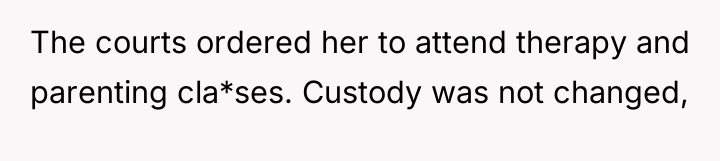 The courts ordered her to attend therapy and parenting cla*ses....