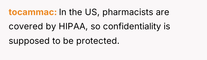 tocammac In the US, pharmacists are covered by HIPAA, so...