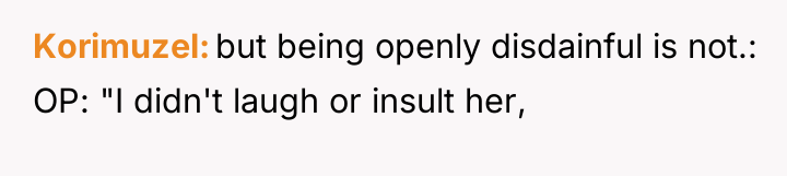 Korimuzel but being openly disdainful is not.: OP: "I didn't...