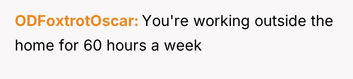ODFoxtrotOscar You're working outside the home for 60 hours a...