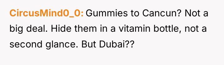 CircusMind0_0 Gummies to Cancun? Not a big deal. Hide them...