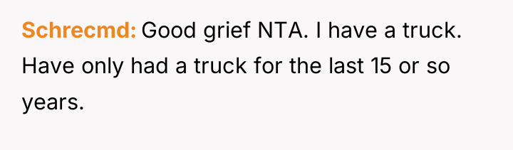 Schrecmd Good grief NTA. I have a truck. Have only...