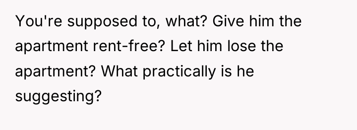 You're supposed to, what? Give him the apartment rent-free? Let...
