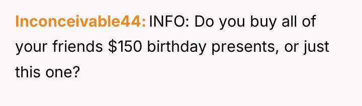 Inconceivable44 INFO: Do you buy all of your friends $150...