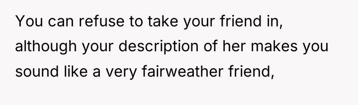 You can refuse to take your friend in, although your...