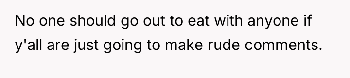 No one should go out to eat with anyone if...