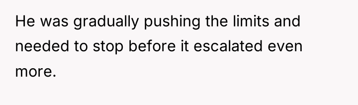 He was gradually pushing the limits and needed to stop...
