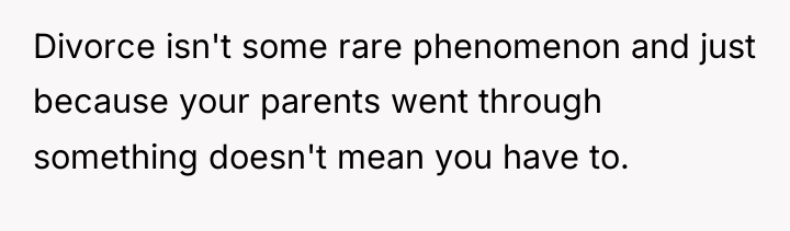 Divorce isn't some rare phenomenon and just because your parents...