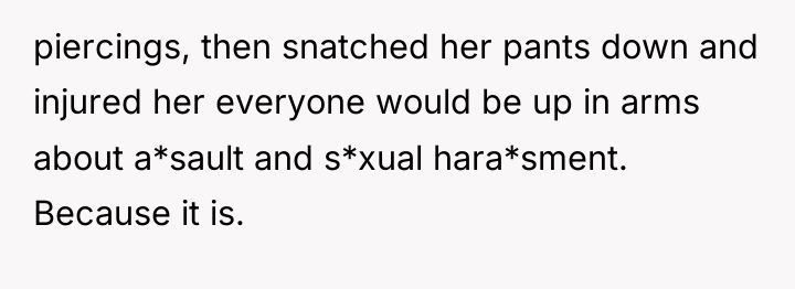 piercings, then snatched her pants down and injured her everyone...