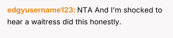 edgyusername123 NTA And I'm shocked to hear a waitress did...