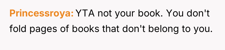 Princessroya YTA not your book. You don't fold pages of...