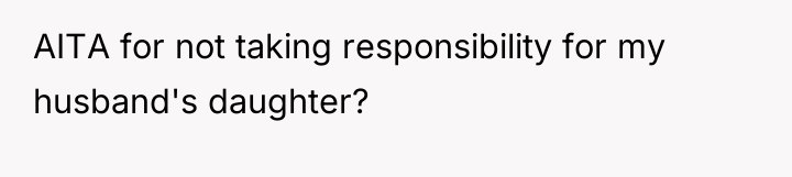 AITA for not taking responsibility for my husband's daughter?