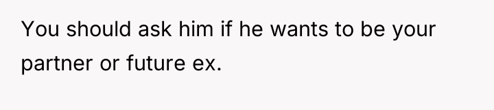 You should ask him if he wants to be your...