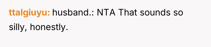 ttalgiuyu husband.: NTA That sounds so silly, honestly.
