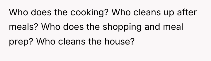 Who does the cooking? Who cleans up after meals? Who...