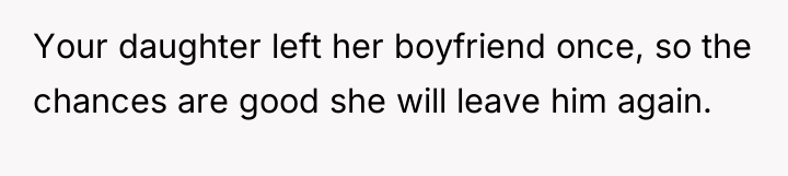 Your daughter left her boyfriend once, so the chances are...