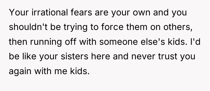 Your irrational fears are your own and you shouldn't be...