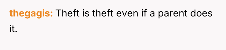 thegagis Theft is theft even if a parent does it.