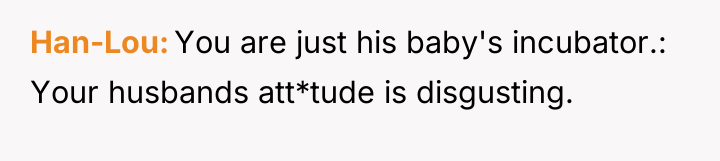 Han-Lou You are just his baby's incubator.: Your husbands att*tude...