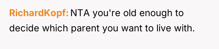 RichardKopf NTA you're old enough to decide which parent you...