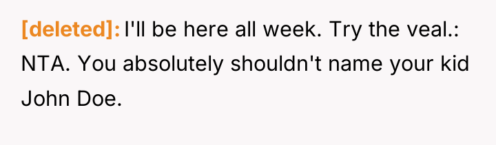 [deleted] I'll be here all week. Try the veal.: NTA....