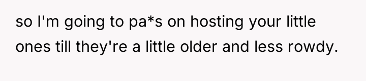 so I'm going to pa*s on hosting your little ones...