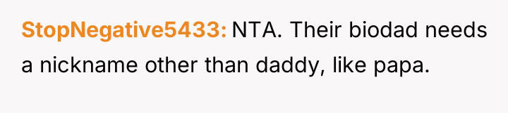 StopNegative5433 NTA. Their biodad needs a nickname other than daddy,...