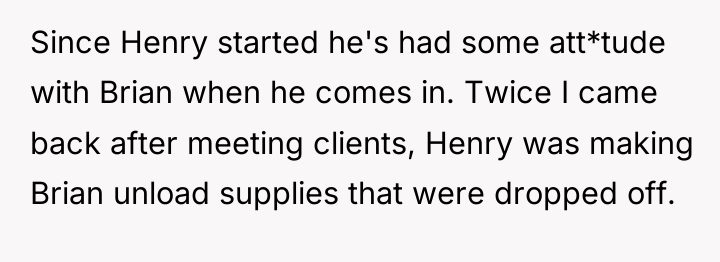Since Henry started he's had some att*tude with Brian when...