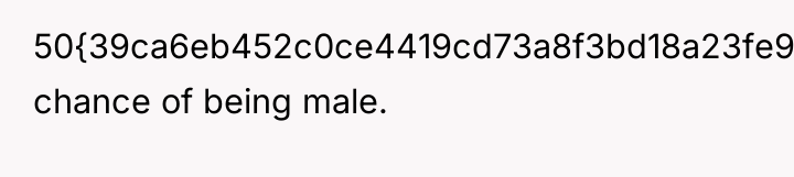 50{39ca6eb452c0ce4419cd73a8f3bd18a23fe95ab4febb092bc2ab1b542eeea82f} chance of being male.