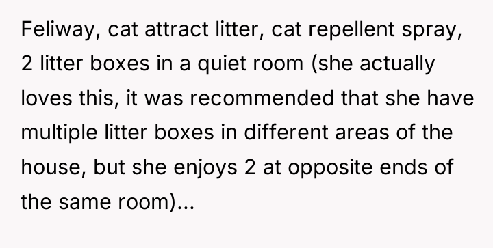 Feliway, cat attract litter, cat repellent spray, 2 litter boxes...