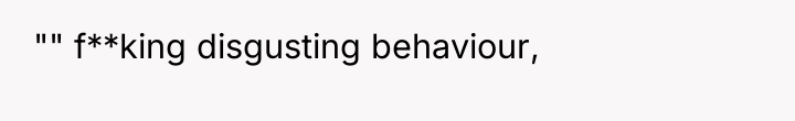 "" f**king disgusting behaviour,