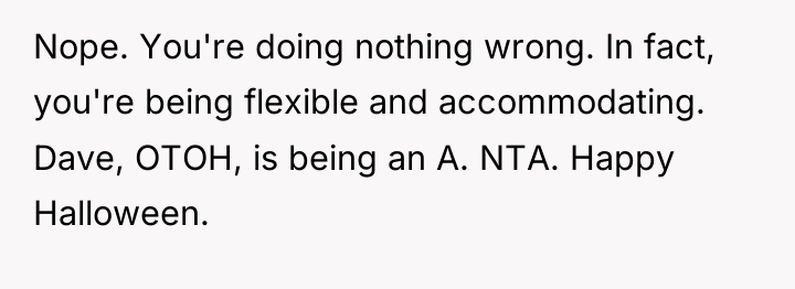 Nope. You're doing nothing wrong. In fact, you're being flexible...