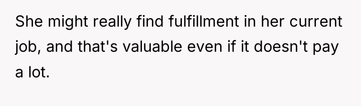 She might really find fulfillment in her current job, and...