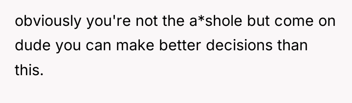 obviously you're not the a*shole but come on dude you...