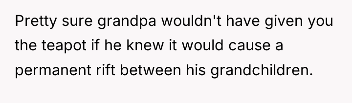 Pretty sure grandpa wouldn't have given you the teapot if...