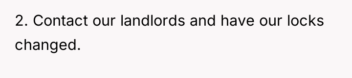 2. Contact our landlords and have our locks changed.