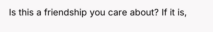 Is this a friendship you care about? If it is,