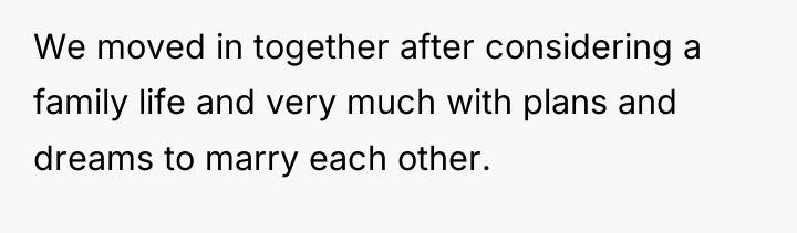 We moved in together after considering a family life and...