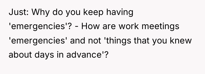Just: Why do you keep having 'emergencies'? - How are...