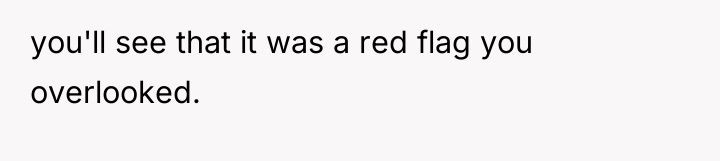 you'll see that it was a red flag you overlooked.