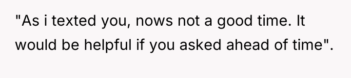 "As i texted you, nows not a good time. It...
