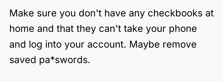 Make sure you don't have any checkbooks at home and...