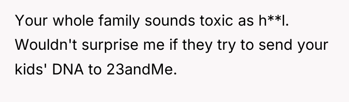 Your whole family sounds toxic as h**l. Wouldn't surprise me...
